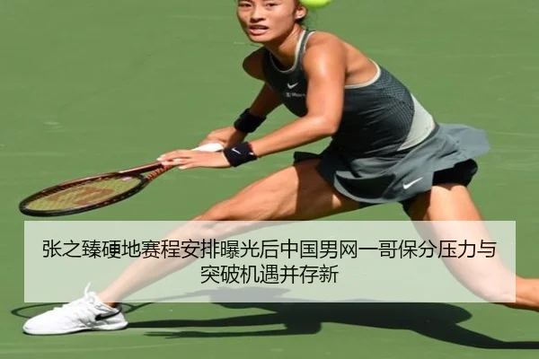 张之臻硬地赛程安排曝光后中国男网一哥保分压力与突破机遇并存新